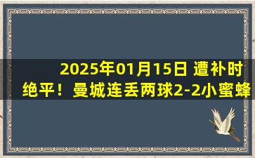 2025年01月15日 遭补时绝平！曼城连丢两球2-2小蜜蜂 福登双响阿克两度空门救险